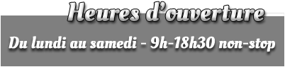 Heures d'ouverture : Du lundi au samedi - 9h-18h30 non-stop